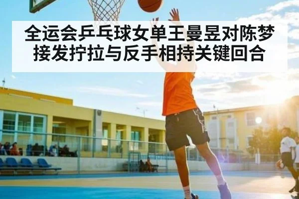 全运会乒乓球女单王曼昱对陈梦接发拧拉与反手相持关键回合